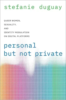 Személyes, de nem magánügy: Nők, szexualitás és identitásmoduláció a digitális platformokon: Queer nők, szexualitás és identitásmoduláció a digitális platformokon. - Personal But Not Private: Queer Women, Sexuality, and Identity Modulation on Digital Platforms