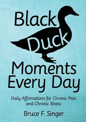 Fekete kacsa pillanatok minden nap: Napi megerősítések krónikus fájdalomra és krónikus betegségre - Black Duck Moments Every Day: Daily Affirmations for Chronic Pain and Chronic Illness