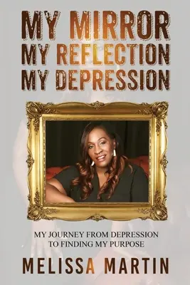 Az én tükröm. My Reflection. Az én depresszióm: Az utam a depressziótól a célom megtalálásáig - My Mirror. My Reflection. My Depression: My journey from depression to finding my purpose