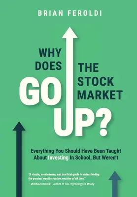 Miért megy felfelé a tőzsde?: Mindent, amit az iskolában kellett volna tanítani a befektetésről, de nem tanították meg. - Why Does The Stock Market Go Up?: Everything You Should Have Been Taught About Investing In School, But Weren't
