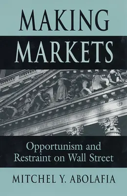 Piacok teremtése: Opportunizmus és korlátozás a Wall Street-en - Making Markets: Opportunism and Restraint on Wall Street