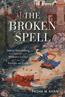 A megtört varázslat: Indiai történetmesélés és a perzsa és urdu romantikus műfajok - The Broken Spell: Indian Storytelling and the Romance Genre in Persian and Urdu