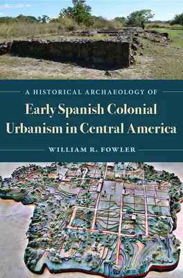 A korai spanyol gyarmati urbanizmus történeti régészete Közép-Amerikában - A Historical Archaeology of Early Spanish Colonial Urbanism in Central America