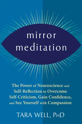 Tükörmeditáció: Az idegtudomány és az önreflexió ereje az önkritika leküzdéséhez, az önbizalom megszerzéséhez és az önmagunk meglátásához a kompa - Mirror Meditation: The Power of Neuroscience and Self-Reflection to Overcome Self-Criticism, Gain Confidence, and See Yourself with Compa