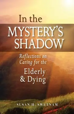 A rejtély árnyékában: Gondolatok az idősek és a haldoklók gondozásáról - In the Mystery's Shadow: Reflections on Caring for the Elderly and Dying