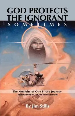 Isten megvédi a tudatlanokat. Néha (Egy pilóta útjának emlékiratai - küldetések Vietnamban, Iránban és mentőakciókban) - God Protects the Ignorant. Sometimes (The Memoirs of One Pilot's Journey - Missions in Vietnam, Iran, and on Rescue Missions)