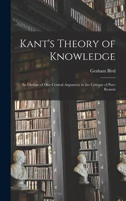 Kant ismeretelmélete: A tiszta ész kritikájának egyik központi érvének vázlata - Kant's Theory of Knowledge: an Outline of One Central Argument in the Critique of Pure Reason