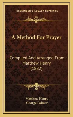 A Method For Prayer: Összeállította és elrendezte Matthew Henry (1882) - A Method For Prayer: Compiled And Arranged From Matthew Henry (1882)