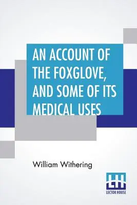 A rókagombáról és néhány orvosi felhasználásáról: Gyakorlati megjegyzésekkel a vízkórról és más betegségekről. - An Account Of The Foxglove, And Some Of Its Medical Uses: With Practical Remarks On Dropsy, And Other Diseases