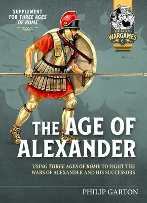 Sándor kora: Róma három korszakának felhasználása Nagy Sándor és utódai háborúinak megvívására - The Age of Alexander: Using Three Ages of Rome to Fight the Wars of Alexander the Great and His Successors