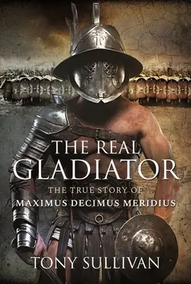 Az igazi gladiátor: Maximus Decimus Meridius igaz története - The Real Gladiator: The True Story of Maximus Decimus Meridius