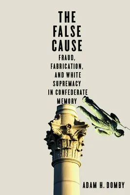 A hamis ügy: Csalás, koholmány és fehér felsőbbrendűség a konföderációs emlékezetben - The False Cause: Fraud, Fabrication, and White Supremacy in Confederate Memory