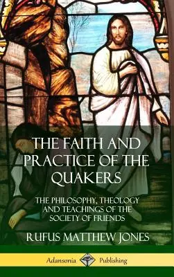 A kvékerek hite és gyakorlata: A Baráti Társaság filozófiája, teológiája és tanításai (Keményfedeles) - The Faith and Practice of the Quakers: The Philosophy, Theology and Teachings of the Society of Friends (Hardcover)