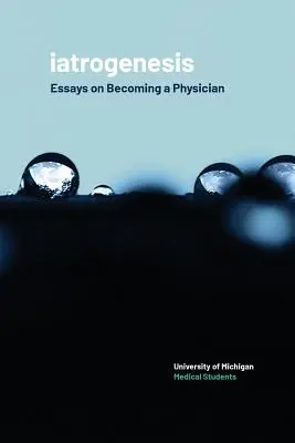 Iatrogenezis: Essays on Becoming a Physician - Iatrogenesis: Essays on Becoming a Physician