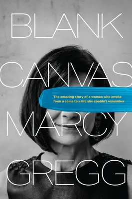 Blank Canvas: Egy nő elképesztő története, aki a kómából felébredve egy olyan életre ébredt, amelyre nem emlékezett. - Blank Canvas: The Amazing Story of a Woman Who Awoke from a Coma to a Life She Couldn't Remember