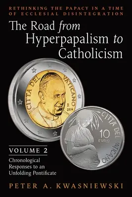 Az út a hiperpapságtól a katolicizmusig: A pápaság újragondolása az egyházi szétesés idején: Volume 2 (Chronological Responses to an Unfol - The Road from Hyperpapalism to Catholicism: Rethinking the Papacy in a Time of Ecclesial Disintegration: Volume 2 (Chronological Responses to an Unfol