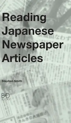 Japán újságcikkek olvasása: Útmutató haladó japán nyelvtanulók számára - Reading Japanese Newspaper Articles: A Guide for Advanced Japanese Language Students