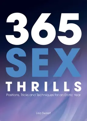 365 szexuális izgalom: Pózok, trükkök és technikák egy erotikus évhez - 365 Sex Thrills: Positions, Tricks and Techniques for an Erotic Year
