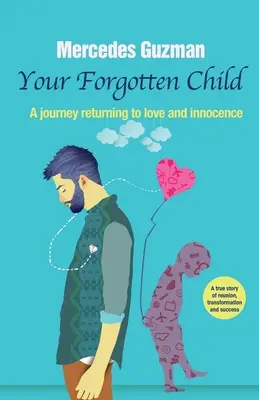 Az elfelejtett belső gyermeked: Egy utazás a szeretethez és az ártatlansághoz való visszatéréshez - Your Forgotten Inner Child: A journey returning to love and innocence