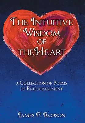 A szív intuitív bölcsessége: Bátorító versek gyűjteménye - The Intuitive Wisdom of the Heart: A Collection of Poems of Encouragement