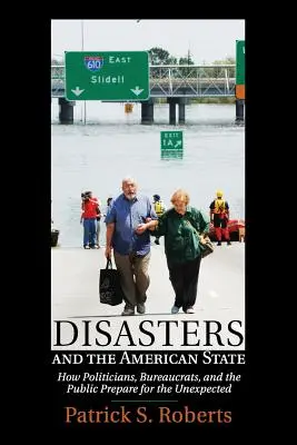 Katasztrófák és az amerikai állam: Hogyan készülnek fel a politikusok, a hivatalnokok és a lakosság a váratlan eseményekre? - Disasters and the American State: How Politicians, Bureaucrats, and the Public Prepare for the Unexpected
