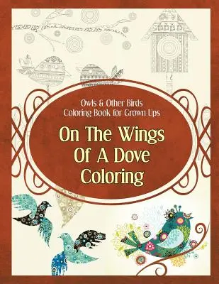 Baglyok és más madarak színezőkönyv felnőtteknek: A galamb szárnyán színező - Owls & Other Birds Coloring Book for Grown Ups: On The Wings Of A Dove Coloring