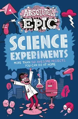 Abszolút epikus tudományos kísérletek: Több mint 50 félelmetes projekt, amit otthon is megcsinálhatsz - Absolutely Epic Science Experiments: More Than 50 Awesome Projects You Can Do at Home