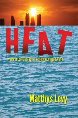 Hőség: A Tale of Love and Fear in a Climate-Changed World: A Tale of Love, Fear - Heat: A Tale of Love and Fear in a Climate-Changed World: A Tale of Love, Fear