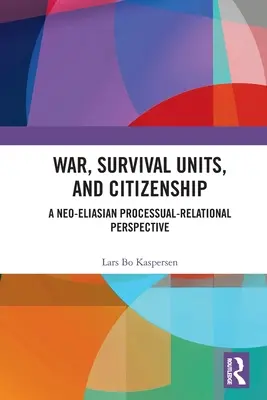 Háború, túlélőegységek és állampolgárság: Egy neoelianisztikus folyamat-relacionális perspektíva - War, Survival Units, and Citizenship: A Neo-Eliasian Processual-Relational Perspective