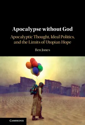 Apokalipszis Isten nélkül: Apokaliptikus gondolkodás, ideális politika és az utópikus remény határai - Apocalypse Without God: Apocalyptic Thought, Ideal Politics, and the Limits of Utopian Hope