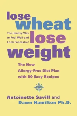 Lose Wheat, Lose Weight: Az egészséges út a jó közérzethez és a fantasztikus megjelenéshez! - Lose Wheat, Lose Weight: The Healthy Way to Feel Well and Look Fantastic!