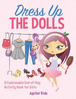 Öltöztesd fel a babákat - Divatos nap végi tevékenységkönyv lányoknak - Dress Up The Dolls - A Fashionable End-of-Day Activity Book for Girls