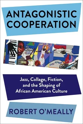 Antagonisztikus együttműködés: Jazz, kollázs, fikció és az afroamerikai kultúra formálása - Antagonistic Cooperation: Jazz, Collage, Fiction, and the Shaping of African American Culture