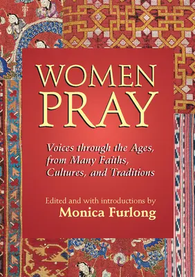 Women Pray: Hangok az idők során, számos hitből, kultúrából és hagyományból - Women Pray: Voices Through the Ages, from Many Faiths, Cultures, and Traditions