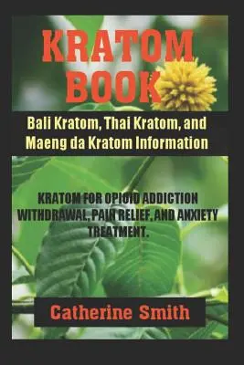 Kratom Book: Bali Kratom, thai Kratom és Maeng da Kratom információk; Kratom az opioidfüggőség megvonására és fájdalomcsillapításra és - Kratom Book: Bali Kratom, Thai Kratom, and Maeng da Kratom Information; Kratom for Opioid Addiction Withdrawal and Pain Relief and