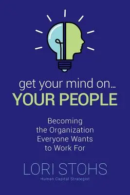 Szedd össze magad a népeddel! Legyél olyan szervezet, ahol mindenki dolgozni akar - Get Your Mind On Your People: Becoming the Organization Everyone Wants to Work For