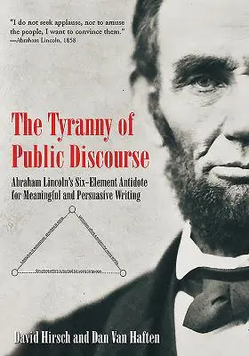 A nyilvános beszéd zsarnoksága: Abraham Lincoln hat elemű ellenszere a tartalmas és meggyőző írás számára - The Tyranny of Public Discourse: Abraham Lincoln's Six-Element Antidote for Meaningful and Persuasive Writing