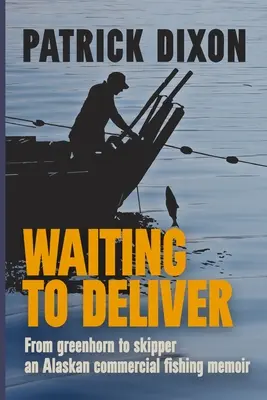 Várakozás a kézbesítésre: Alaszkai kereskedelmi halászat emlékiratai - Waiting to Deliver: An Alaskan commercial fishing memoir