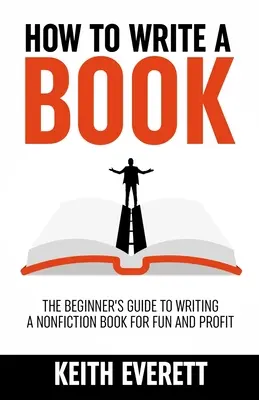 Hogyan írjunk könyvet? A kezdők útmutatója a nem-fikciós könyv írásához szórakozásból és haszonból - How To Write A Book: The Beginner's Guide To Writing A Nonfiction Book For Fun And Profit