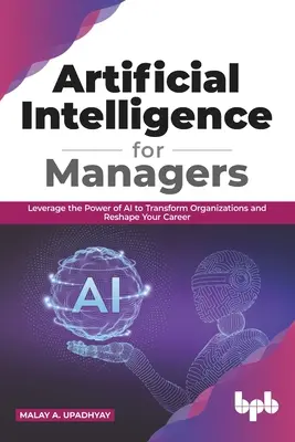 Mesterséges intelligencia menedzsereknek: A mesterséges intelligencia erejének kihasználása a szervezetek átalakítására és a karriered átalakítására (English Edition) - Artificial Intelligence for Managers: Leverage the Power of AI to Transform Organizations & Reshape Your Career (English Edition)