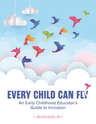 Minden gyermek tud repülni: Egy kisgyermeknevelő útmutatója a befogadáshoz - Every Child Can Fly: An Early Childhood Educator's Guide to Inclusion