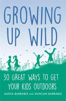 Growing Up Wild: 30 nagyszerű módja annak, hogy a gyerekek a szabadban legyenek - Growing Up Wild: 30 Great Ways to Get Your Kids Outdoors