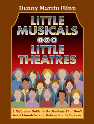 Kis musicalek kis színházaknak: A Reference Guide for Musicals That Don't Need Chandeliers or Helicopters to Succeed - Little Musicals for Little Theatres: A Reference Guide for Musicals That Don't Need Chandeliers or Helicopters to Succeed