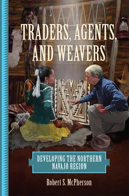 Kereskedők, ügynökök és szövők: Az északi navahó régió fejlődése - Traders, Agents, and Weavers: Developing the Northern Navajo Region