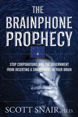 The Brainphone Prophecy: Stop Corporations and the Government from Inserting a Smartphone in Your Brain (Állítsd meg a vállalatokat és a kormányt attól, hogy okostelefont ültessenek az agyadba) - The Brainphone Prophecy: Stop Corporations and the Government from Inserting a Smartphone in Your Brain