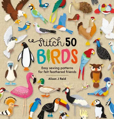 Stitch 50 madarak: Könnyű varrás minták filc Feathered Friends - Stitch 50 Birds: Easy Sewing Patterns for Felt Feathered Friends