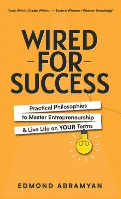 Wired for Success: Gyakorlati filozófiák a vállalkozói szellem elsajátításához és a saját feltételeink szerinti élethez - Wired for Success: Practical Philosophies to Master Entrepreneurship & Live Life on Your Terms