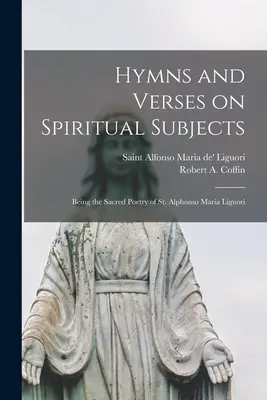 Himnuszok és versek lelki témákról: Liguori Szent Alfonz Mária szent költészetéből. - Hymns and Verses on Spiritual Subjects: Being the Sacred Poetry of St. Alphonso Maria Liguori