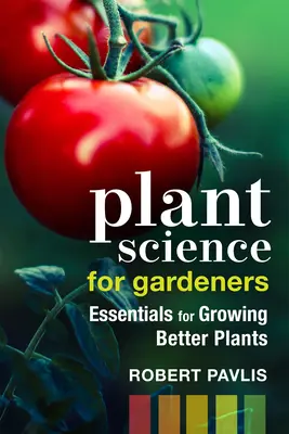 Növénytudomány kertészeknek: Alapvető tudnivalók a jobb növények termesztéséhez - Plant Science for Gardeners: Essentials for Growing Better Plants