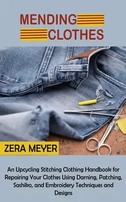 Mending Clothes: A Upcycling Stitching Clothing Handbook for Repairing Your Clothes Using Darning, Patching, Sashiko, and Embroidery T - Mending Clothes: An Upcycling Stitching Clothing Handbook for Repairing Your Clothes Using Darning, Patching, Sashiko, and Embroidery T